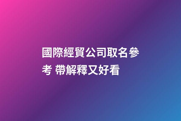 國際經貿公司取名參考 帶解釋又好看-第1張-公司起名-玄機派